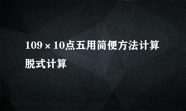 109×10点五用简便方法计算脱式计算