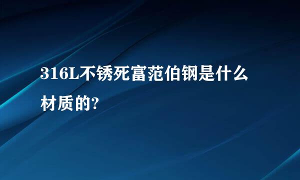 316L不锈死富范伯钢是什么材质的?