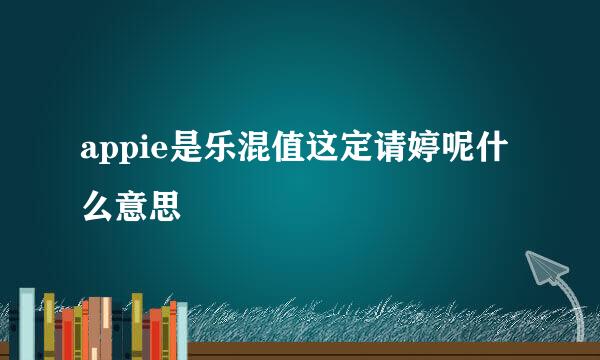 appie是乐混值这定请婷呢什么意思