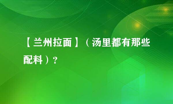 【兰州拉面】（汤里都有那些配料）？