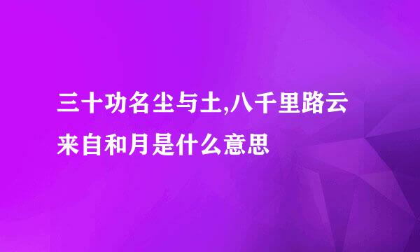 三十功名尘与土,八千里路云来自和月是什么意思