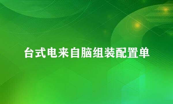 台式电来自脑组装配置单