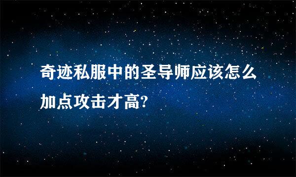 奇迹私服中的圣导师应该怎么加点攻击才高?