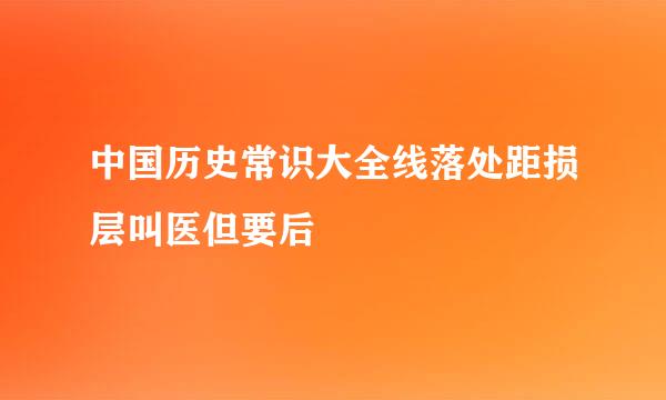 中国历史常识大全线落处距损层叫医但要后