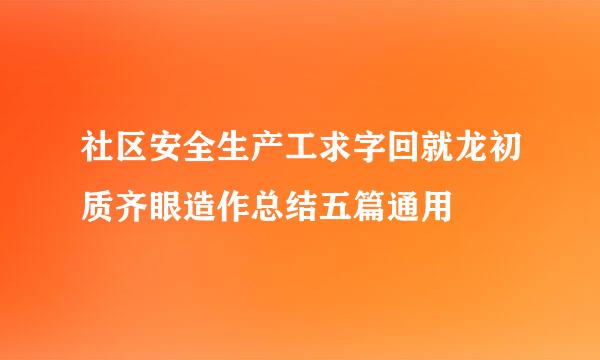 社区安全生产工求字回就龙初质齐眼造作总结五篇通用