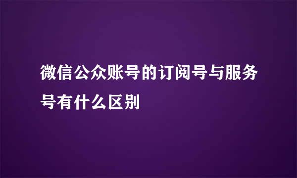 微信公众账号的订阅号与服务号有什么区别