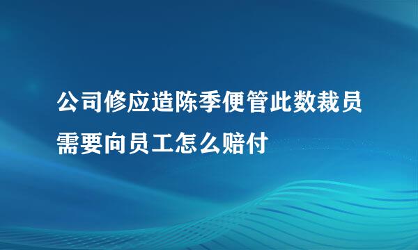 公司修应造陈季便管此数裁员需要向员工怎么赔付