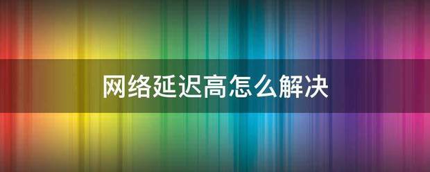 网络延迟高怎么解决