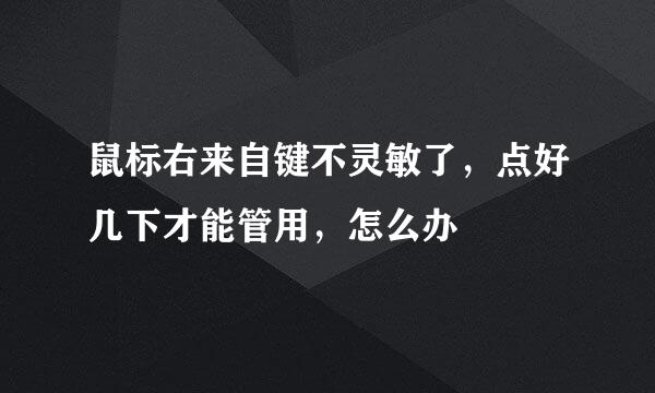 鼠标右来自键不灵敏了，点好几下才能管用，怎么办