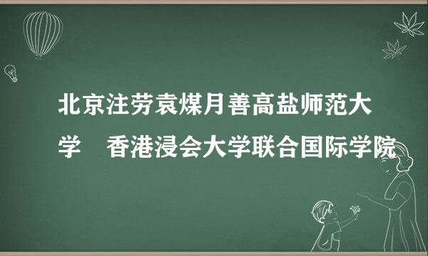 北京注劳袁煤月善高盐师范大学 香港浸会大学联合国际学院