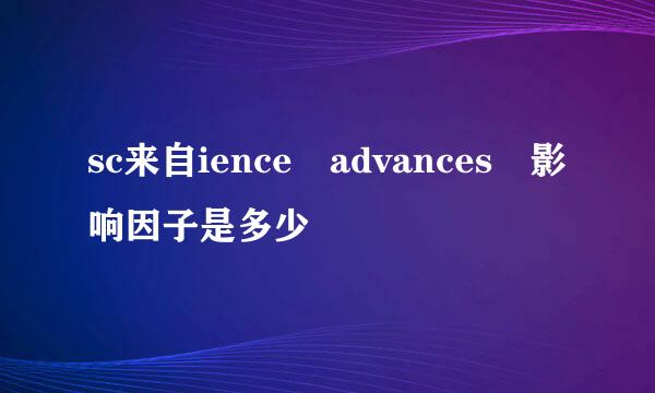 sc来自ience advances 影响因子是多少