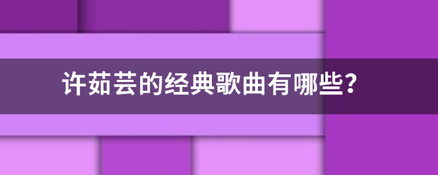 许茹芸的经典歌曲有哪些？