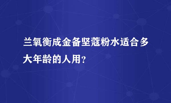 兰氧衡成金备坚蔻粉水适合多大年龄的人用？