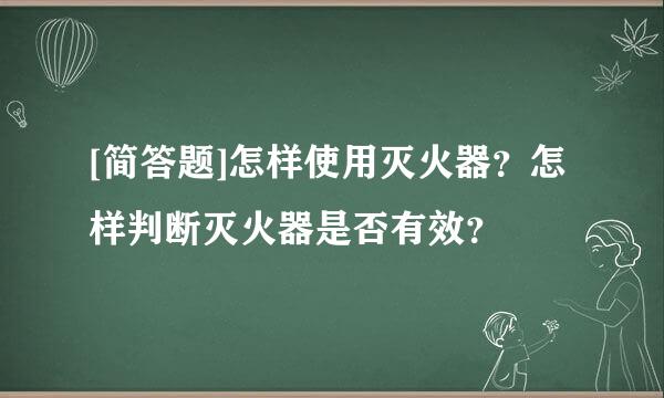 [简答题]怎样使用灭火器？怎样判断灭火器是否有效？