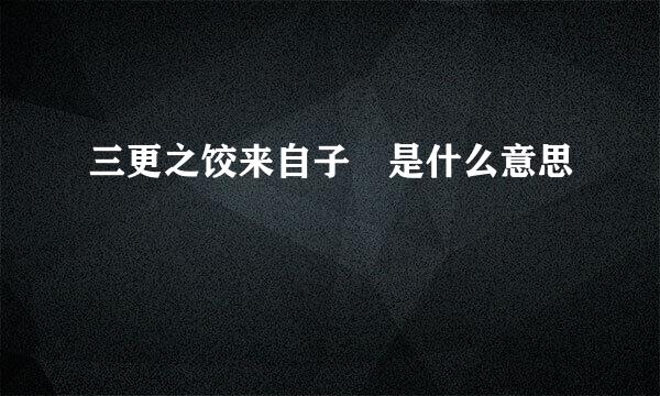 三更之饺来自子 是什么意思