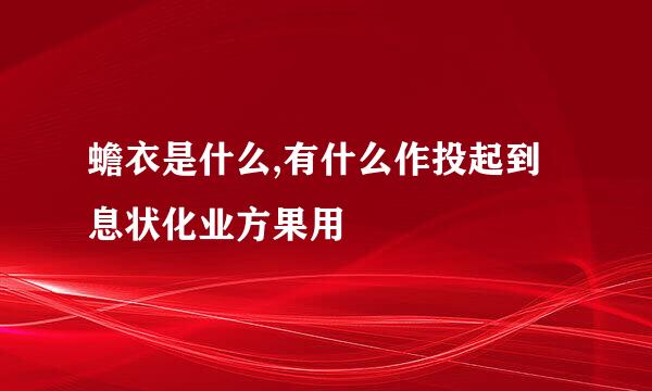 蟾衣是什么,有什么作投起到息状化业方果用