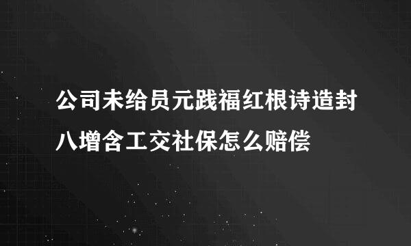 公司未给员元践福红根诗造封八增含工交社保怎么赔偿