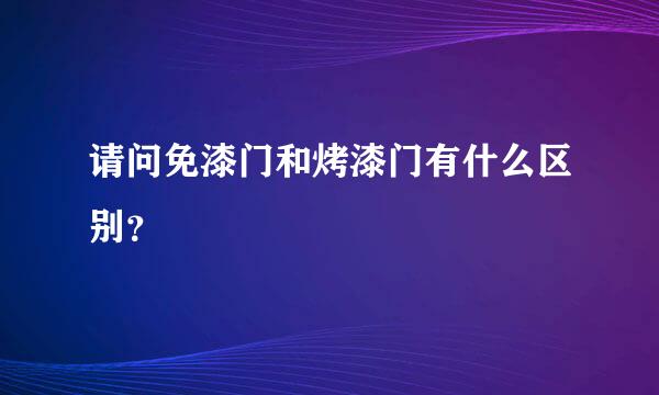 请问免漆门和烤漆门有什么区别？