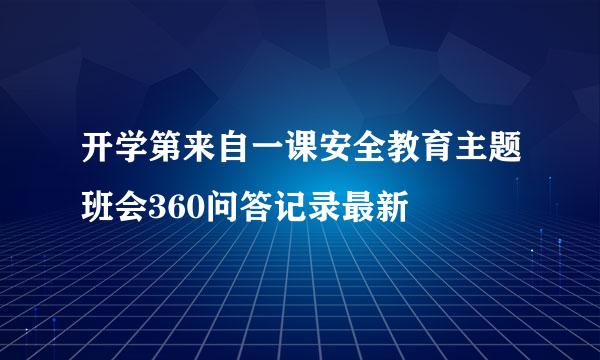 开学第来自一课安全教育主题班会360问答记录最新