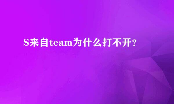 S来自team为什么打不开？