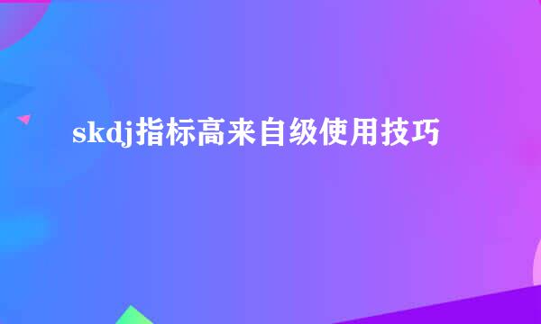 skdj指标高来自级使用技巧