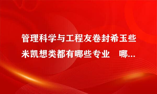 管理科学与工程友卷封希玉些米凯想类都有哪些专业 哪个专业好