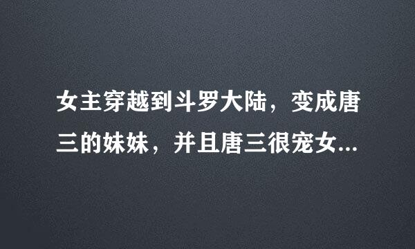 女主穿越到斗罗大陆，变成唐三的妹妹，并且唐三很宠女主。女主后来成神了。