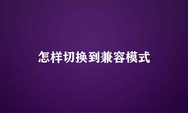 怎样切换到兼容模式