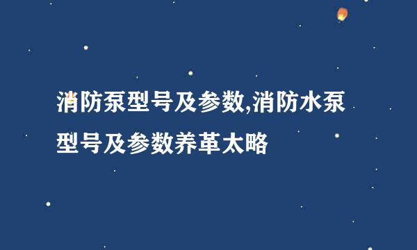 消防泵型号及参数,消防水泵型号及参数养革太略