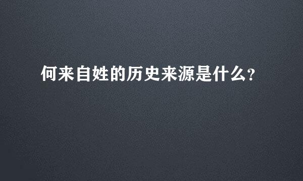 何来自姓的历史来源是什么？