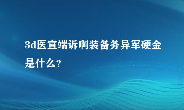 3d医宣端诉啊装备务异军硬金是什么？