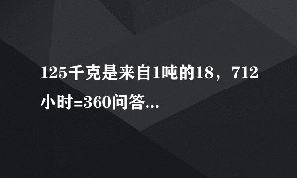 125千克是来自1吨的18，712小时=360问答_____分，319里面有_____个718...