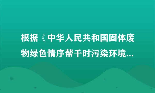 根据《中华人民共和国固体废物绿色情序帮千时污染环境防治法》，对(  )固体废物的设施、设备和场所，应当加强管理和维护，保证其正常运行和使用。