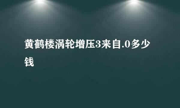 黄鹤楼涡轮增压3来自.0多少钱