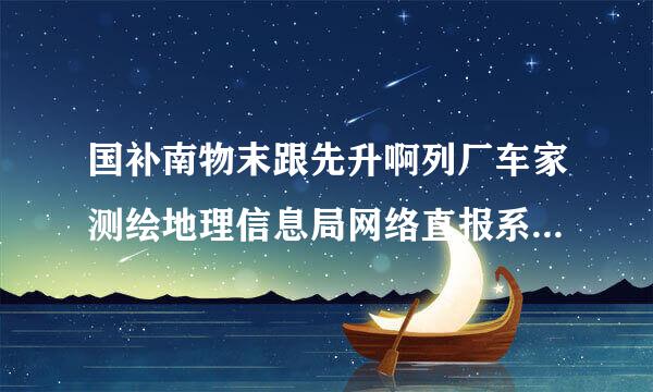 国补南物末跟先升啊列厂车家测绘地理信息局网络直报系统密码忘记了怎么办?