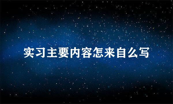 实习主要内容怎来自么写