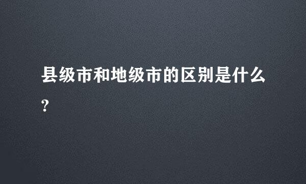 县级市和地级市的区别是什么?