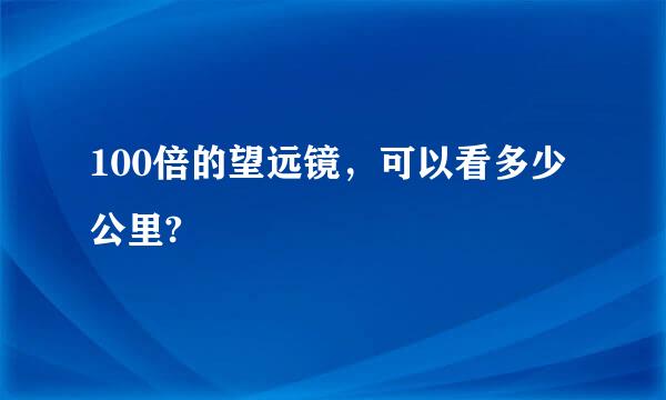 100倍的望远镜，可以看多少公里?