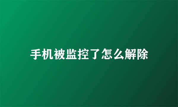 手机被监控了怎么解除