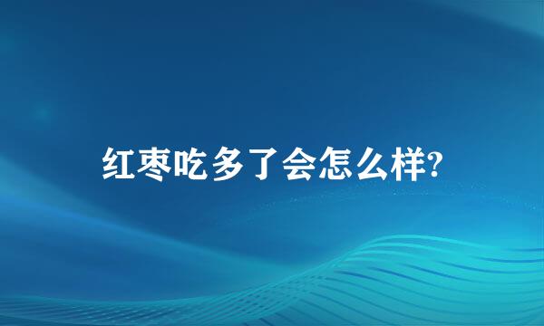 红枣吃多了会怎么样?