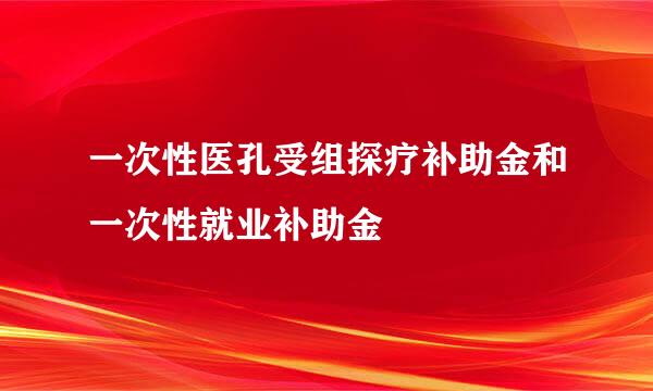 一次性医孔受组探疗补助金和一次性就业补助金