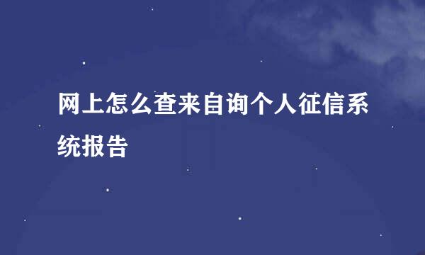 网上怎么查来自询个人征信系统报告