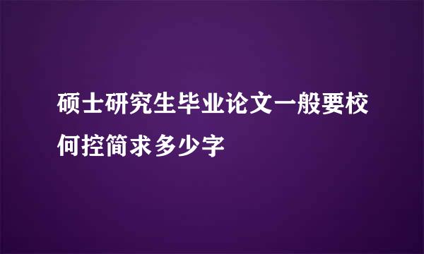 硕士研究生毕业论文一般要校何控简求多少字