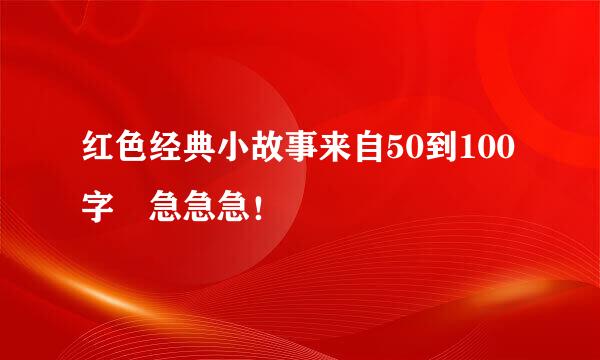 红色经典小故事来自50到100字 急急急！