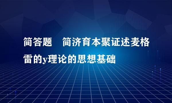 简答题 简济育本聚证述麦格雷的y理论的思想基础