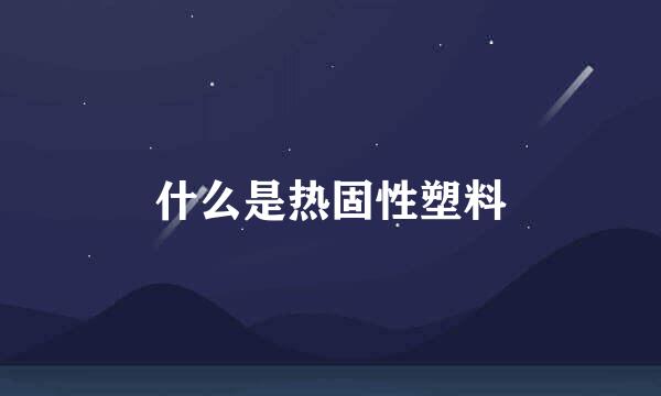 什么是热固性塑料