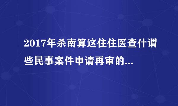 2017年杀南算这住住医查什谓些民事案件申请再审的法律依据