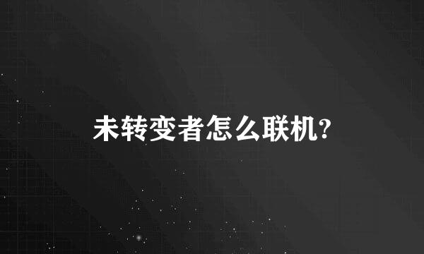 未转变者怎么联机?