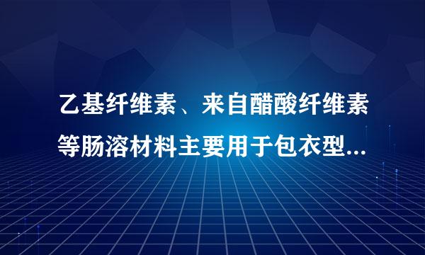 乙基纤维素、来自醋酸纤维素等肠溶材料主要用于包衣型缓控释制剂,由于材料本身成膜能力较差,需加入适量( )...