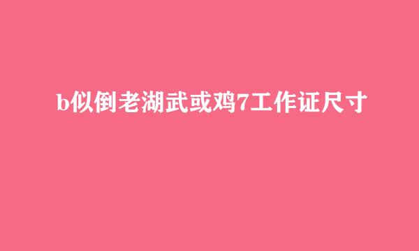 b似倒老湖武或鸡7工作证尺寸